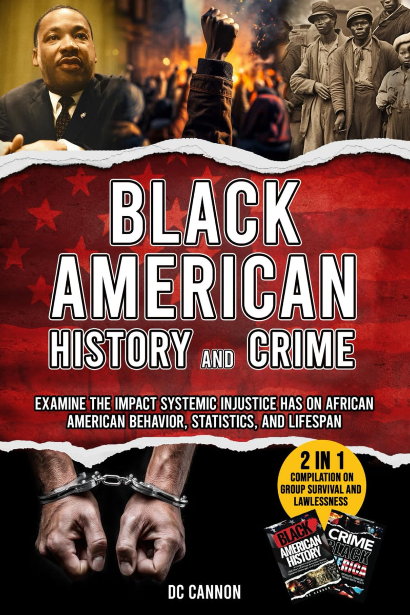 Black American History and Crime: 2-in-1 Book Compilation on Group Survival and Lawlessness: Examine the Impact Systemic Injustice Has on African American Behavior, Statistics, and Lifespan