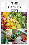 The Cancer Diet: Beating Cancer with Diet: Includes Recipes Meal Plan Food List and Cookbook