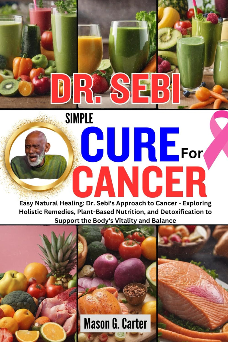 DR. SEBI SIMPLE CURE FOR CANCER: Eay Natural Healing: Dr. Sebi's Approach to Cancer - Exploring Holistic Remedies, Plant-Based Nutrition