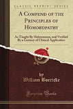 A Compend of the Principles of Homeopathy as Taught by Hahnemann and Verified by a Century of Clinical Application