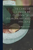 The Cure of Disease by Osteopathy, Hydropathy and Hygiene