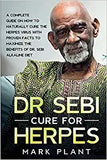 Dr. Sebi Cure For Herpes: A Complete Guide on How to Naturally Cure the Herpes Virus with Proven Facts to Maximize the Benefits of Dr. Sebi Alka