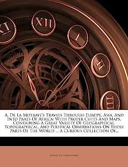 A. De La Motraye's Travels Through Europe, Asia, And Into Parts Of Africa: With Proper Cutts And Maps. Containing A Great Variety Of Geographical, Top