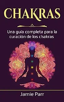 Chakras: Una guía completa para la curación de los chakras