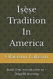 Ìṣẹ̀ṣe Tradition In America: Book One: Introduction to Òrìṣà'Ìfá Worship