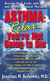 Asthma: Relax, You're Not Going to Die: Breathe More Easily with Safe and Effective Natural Therapies