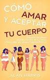 Cómo Amar y Aceptar tu Cuerpo: Descubre las Claves para Enamorarte de tu Cuerpo y Desarrollar una Imagen Corporal Positiva