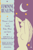 Feminine Healing: A Woman's Guide to a Healthy Body, Mind, and Spirit