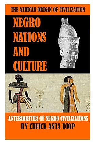 African Origin of Civilisation : Negrous Nations and Culture: Anteriority of black civilizations By Cheikh Anta Diop