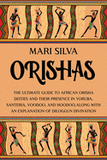 Orishas: The Ultimate Guide to African Orisha Deities and Their Presence in Yoruba, Santeria, Voodoo, and Hoodoo
