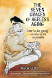 The Seven Graces of Ageless Aging: How To Die Young as Late in Life as Possible
