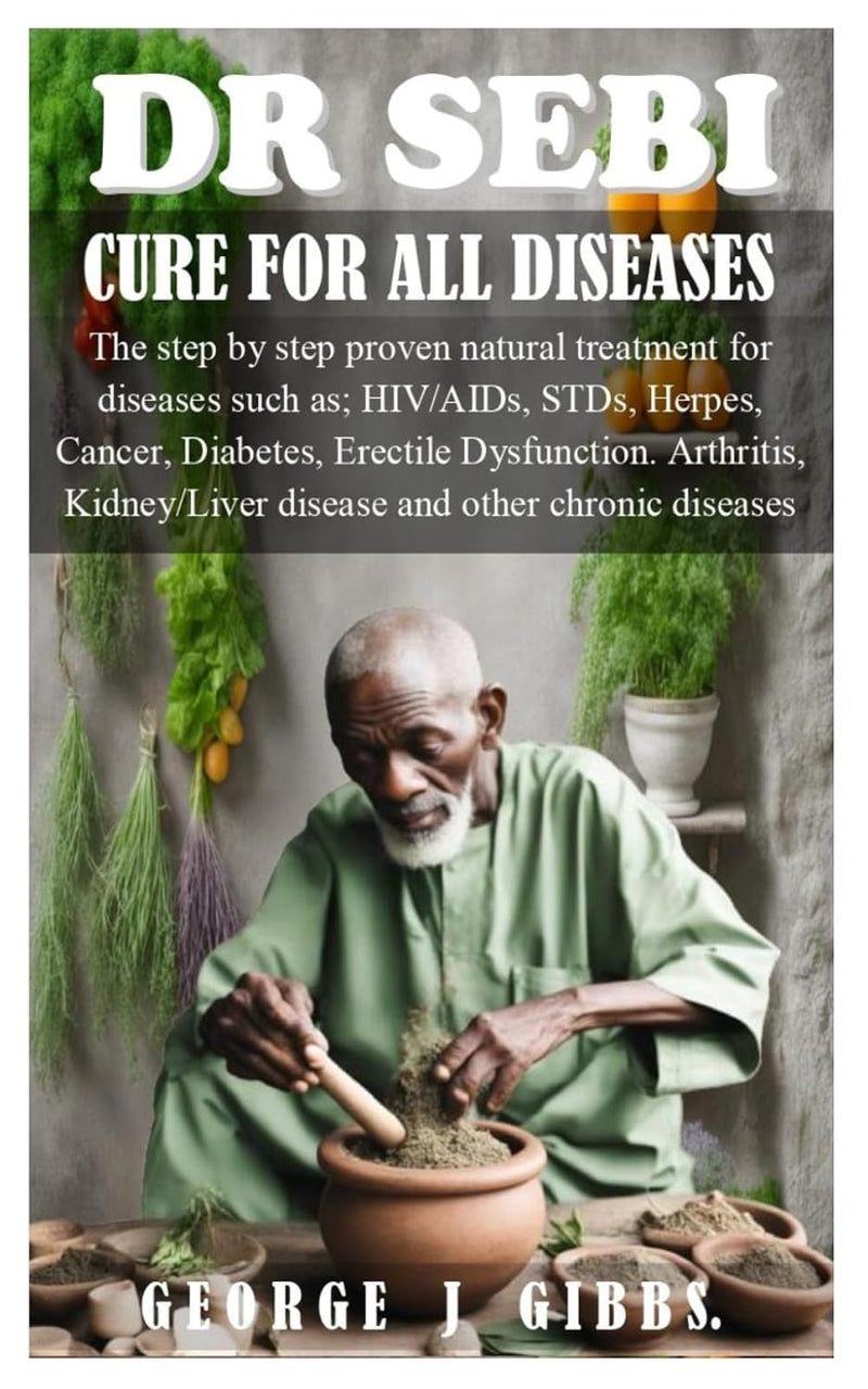 DR SEBI CURE FOR ALL DISEASES: The step by step proven natural treatment for diseases such as HIV, AIDs, STDs, herpes, Cancer, Diabetes, erectile dysfunction, arthritis, kidney/liver disease