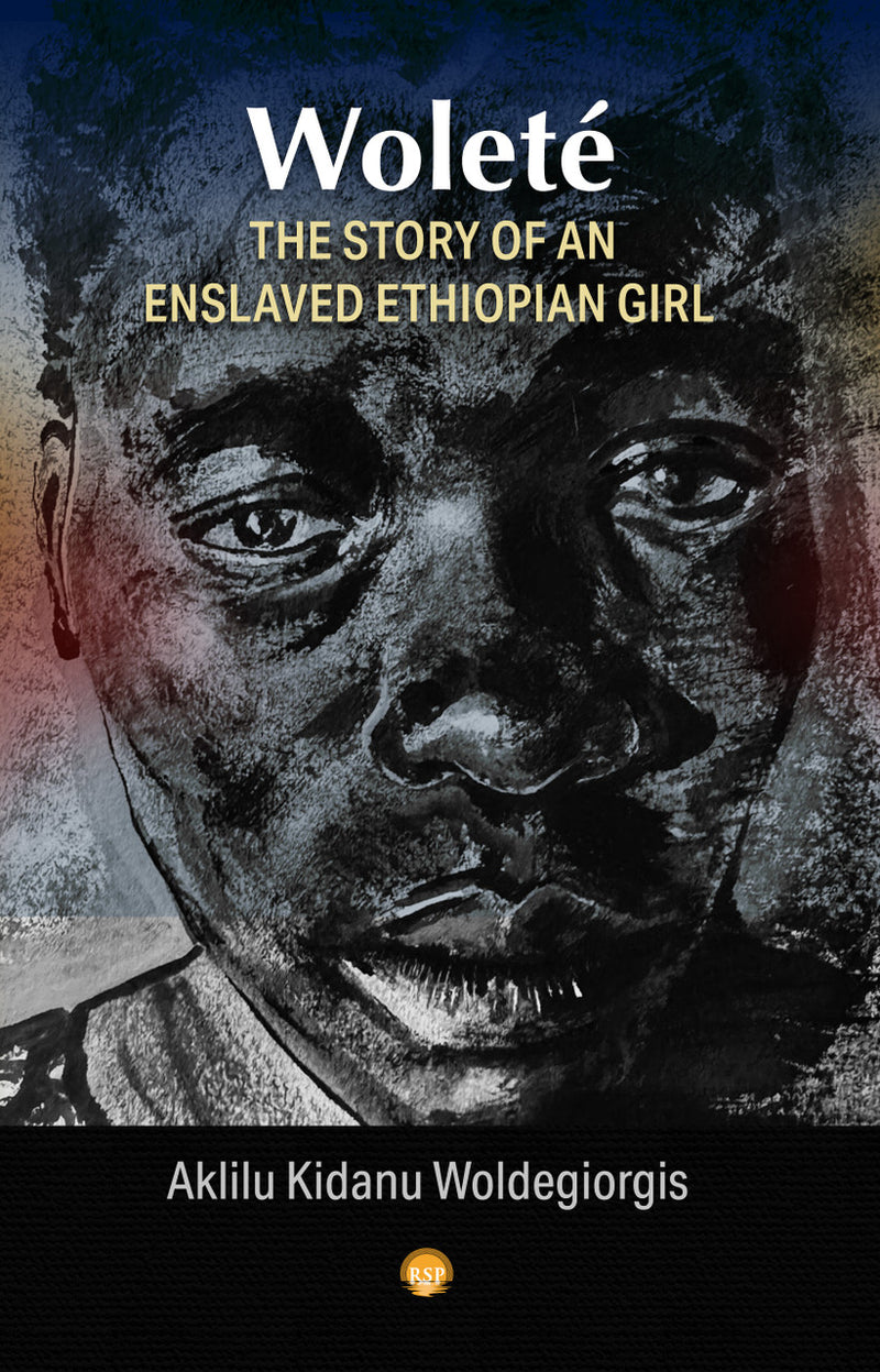 Wolete: The Story of an Enslaved Ethiopian Girl By Aklilu Kidanu Woldegiorgis