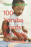 100 Yoruba Words for Kids: in Pictures (Teach Your Kids Yoruba Anywhere in the World #2)