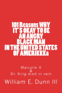 101 Reasons WHY IT'S OKAY TO BE AN ANGRY BLACK MAN IN THE UNITED STATES OF AMERIKKKa: Malcolm X & Dr. King died in vain