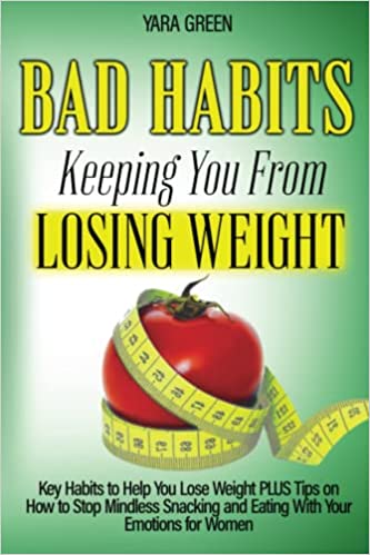 Bad Habits Keeping You From Losing Weight: Key Habits to Help You Lose Weight Plus Tips on How to Stop Mindless Snacking and Eating With Your Emotions
