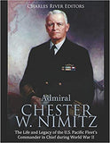 Admiral Chester W. Nimitz: The Life and Legacy of the U.S. Pacific Fleet's Commander in Chief during World War II