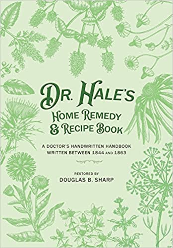 Dr. Hale's Home Remedy and Recipe Book: A Doctor's Handwritten Handbook, Written Between 1844 and 1863