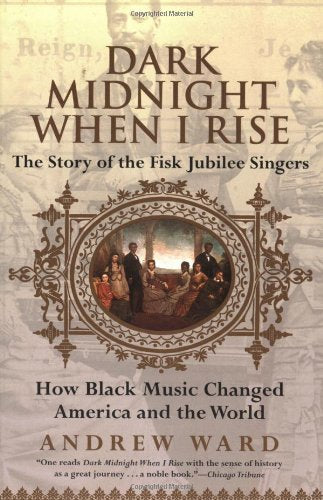 Dark Midnight When I Rise: The Story of the Fisk Jubilee Singers