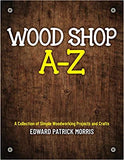 Wood Shop A - Z: A collection of simple woodworking projects and crafts