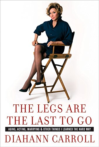 The Legs Are the Last to Go: Aging, Acting, Marrying, and Other Things I Learned the Hard Way