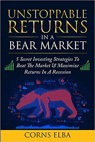Unstoppable Returns In a Bear Market: 5 Secret Investing Strategies To Beat The Market & Maximize Returns In A Recession