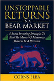 Unstoppable Returns In a Bear Market: 5 Secret Investing Strategies To Beat The Market & Maximize Returns In A Recession