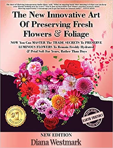 The New Innovative Art Of Preserving Fresh Flowers & Foliage NOW You Can MASTER The TRADE SECRETS To PRESERVE LUMINOUS FLOWERS To Remain Freshly Hydrated