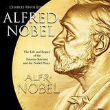 Alfred Nobel: The Life and Legacy of the Famous Scientist and the Nobel Prizes