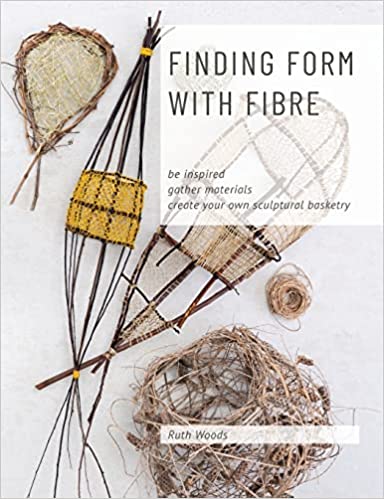 Finding Form with Fibre: be inspired, gather materials, and create your own sculptural basketry