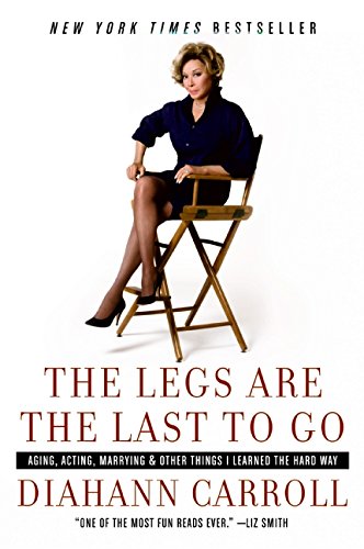 The Legs Are the Last to Go: Aging, Acting, Marrying, and Other Things I Learned the Hard Way