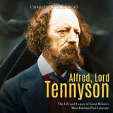 Alfred, Lord Tennyson: The Life and Legacy of Great Britain's Most Famous Poet Laureate