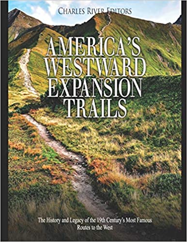 America's Westward Expansion Trails: The History and Legacy of the 19th Century's Most Famous Routes to the West