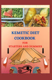 Kemetic Diet Cookbook for Starters and Dummies: Step By Step Guide Between Mind, Body and Soul