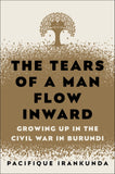 The Tears of a Man Flow Inward: Growing Up in the Civil War in Burundi