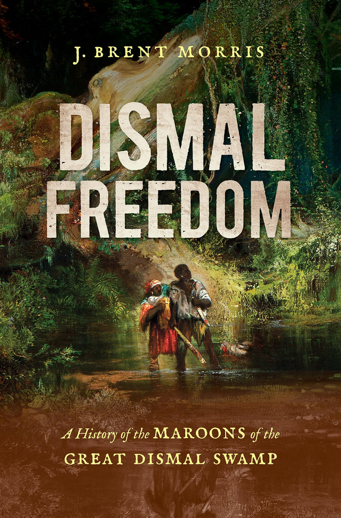 Dismal Freedom: A History of the Maroons of the Great Dismal Swamp
