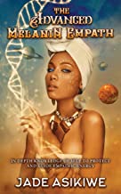 The Advanced Melanin Empath: In Depth Knowledge of Self to Protect and Guide Empathic Energy
