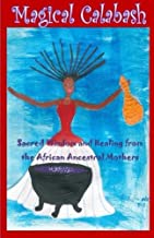 Magical Calabash: Sacred Wisdom and Healing of African Ancestral Mothers