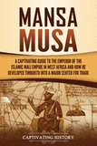 Mansa Musa: A Captivating Guide to the Emperor of the Islamic Mali Empire in West Africa and How He Developed Timbuktu into a Majo