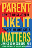 Parent Like It Matters: How to Raise Joyful, Change-Making Girls