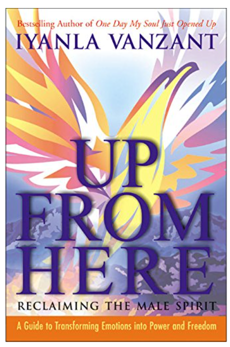 UP FROM HERE: RECLAIMING THE MALE SPIRIT: A GUIDE TO TRANSFORMING EMOTIONS INTO POWER AND FREEDOM