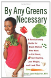 BY ANY GREENS NECESSARY: A REVOLUTIONARY GUIDE FOR BLACK WOMEN WHO WANT TO EAT GREAT, GET HEALTHY, LOSE WEIGHT, AND LOOK PHAT