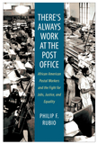 THERE'S ALWAYS WORK AT THE POST OFFICE: AFRICAN AMERICAN POSTAL WORKERS AND THE FIGHT FOR JOBS, JUSTICE, AND EQUALITY