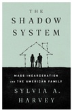 THE SHADOW SYSTEM: MASS INCARCERATION AND THE AMERICAN FAMILY