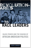 REVOLUTIONARIES TO RACE LEADERS: BLACK POWER AND THE MAKING OF AFRICAN AMERICAN POLITICS