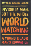INVISIBLE MAN, GOT THE WHOLE WORLD WATCHING: A YOUNG BLACK MAN'S EDUCATION