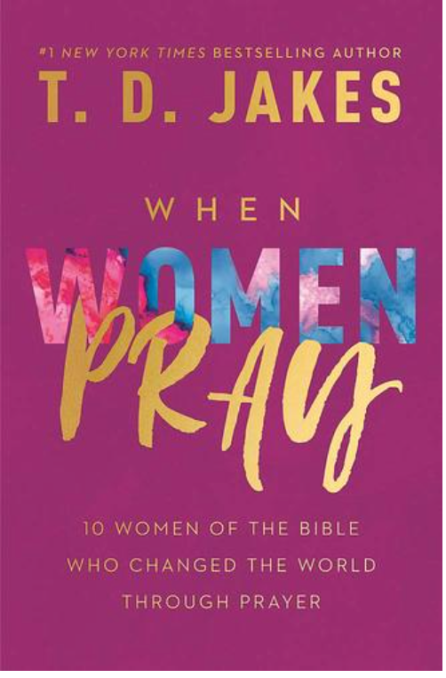 WHEN WOMEN PRAY: 10 WOMEN OF THE BIBLE WHO CHANGED THE WORLD THROUGH PRAYER