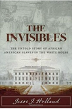 THE INVISIBLES: THE UNTOLD STORY OF AFRICAN AMERICAN SLAVES IN THE WHITE HOUSE