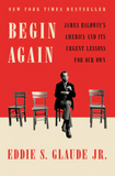 BEGIN AGAIN: JAMES BALDWIN'S AMERICA AND ITS URGENT LESSONS FOR OUR OWN