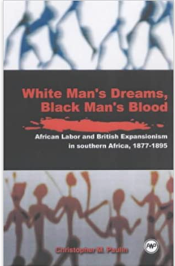 WHITE MEN'S DREAMS, BLACK MEN'S BLOOD: AFRICAN LABOR AND BRITISH EXPANSIONISM IN SOUTHERN AFRICA, 1877-1895